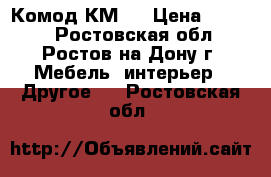 Комод КМ 6 › Цена ­ 3 650 - Ростовская обл., Ростов-на-Дону г. Мебель, интерьер » Другое   . Ростовская обл.